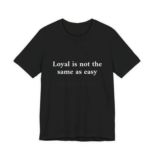 A black short-sleeve crewneck t-shirt with the phrase 'Loyal is not the same as easy' printed in white sans-serif text across the chest, displayed on a solid white background.
