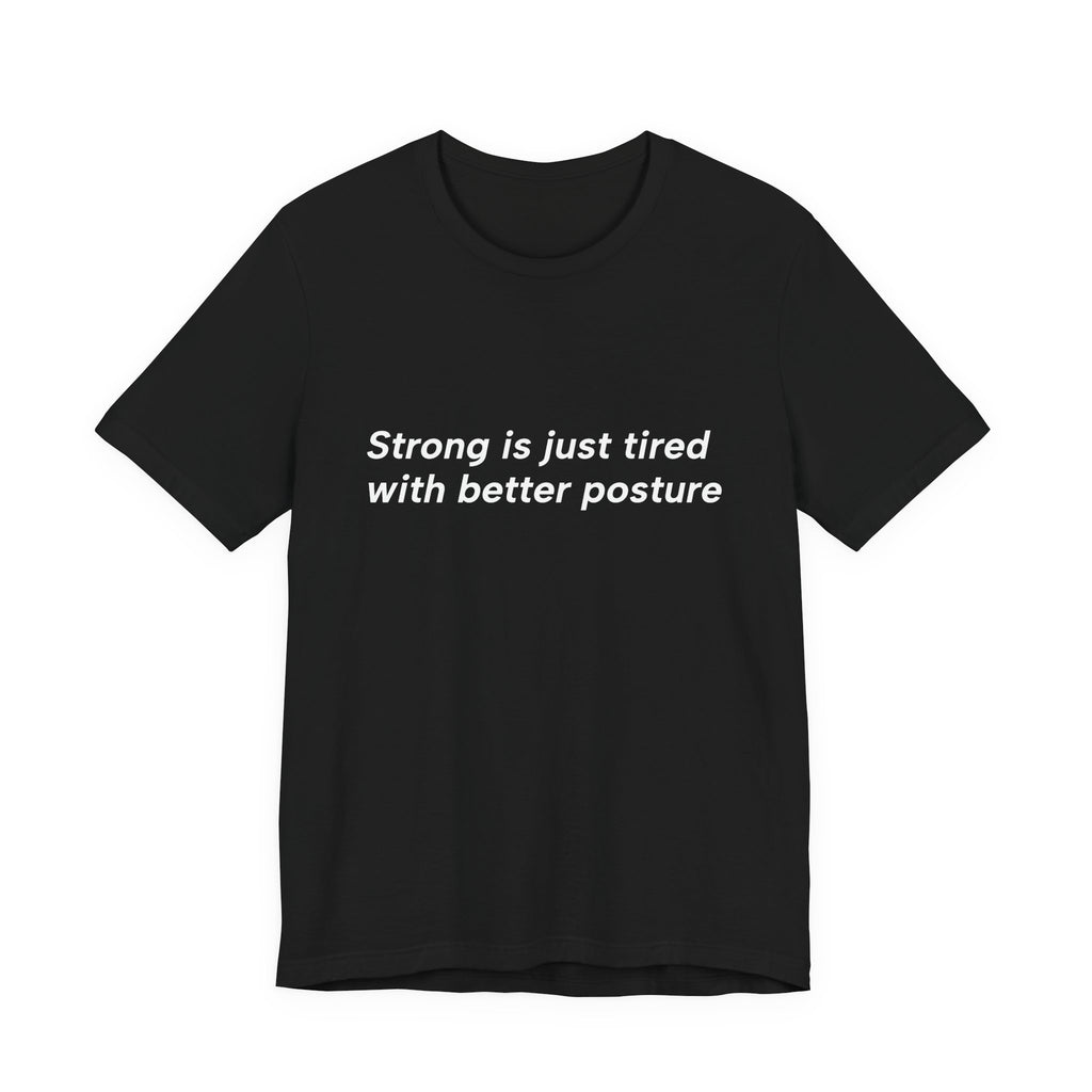 A black short-sleeve crewneck t-shirt with the white printed text 'Strong is just tired with better posture' across the chest, displayed on a solid white background.