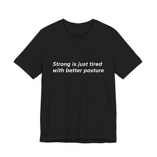 A black short-sleeve crewneck t-shirt with the white printed text 'Strong is just tired with better posture' across the chest, displayed on a solid white background.