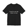 Loyal is not the same as easy Tee — Minimalist Quote T-Shirt