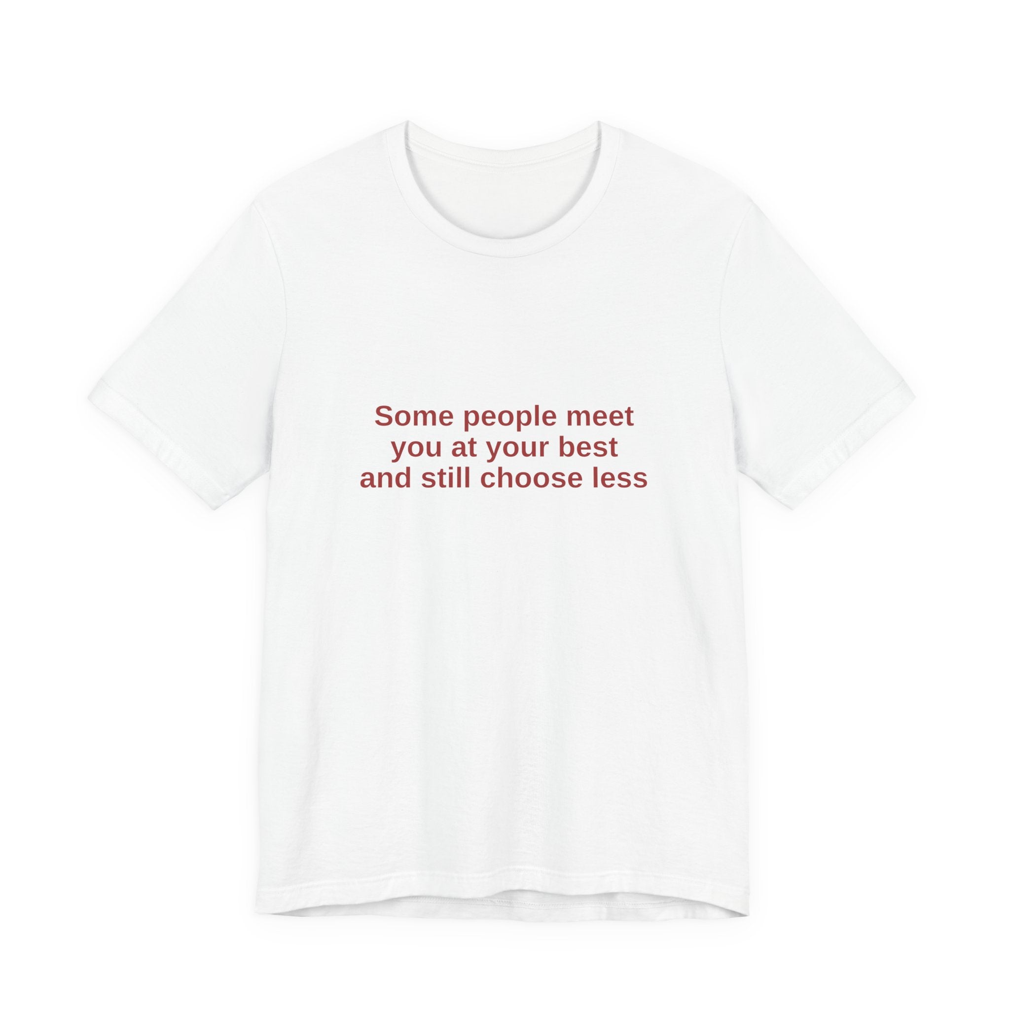 A white short-sleeve crewneck t-shirt with red text on the chest that reads 'Some people meet you at your best and still choose less'.