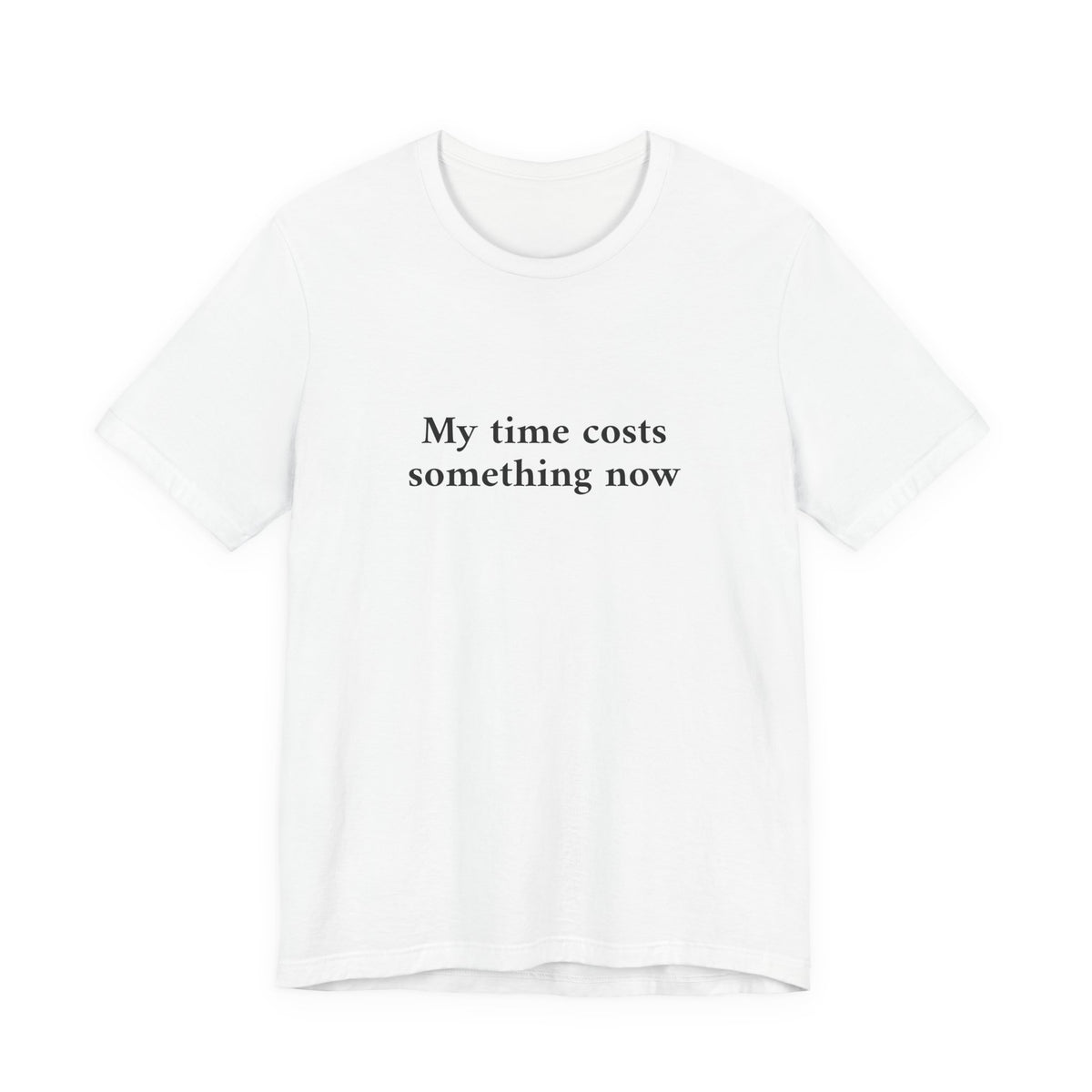 A white short-sleeve crewneck t-shirt with the black printed text 'My time costs something now' on the chest, displayed against a solid white background.