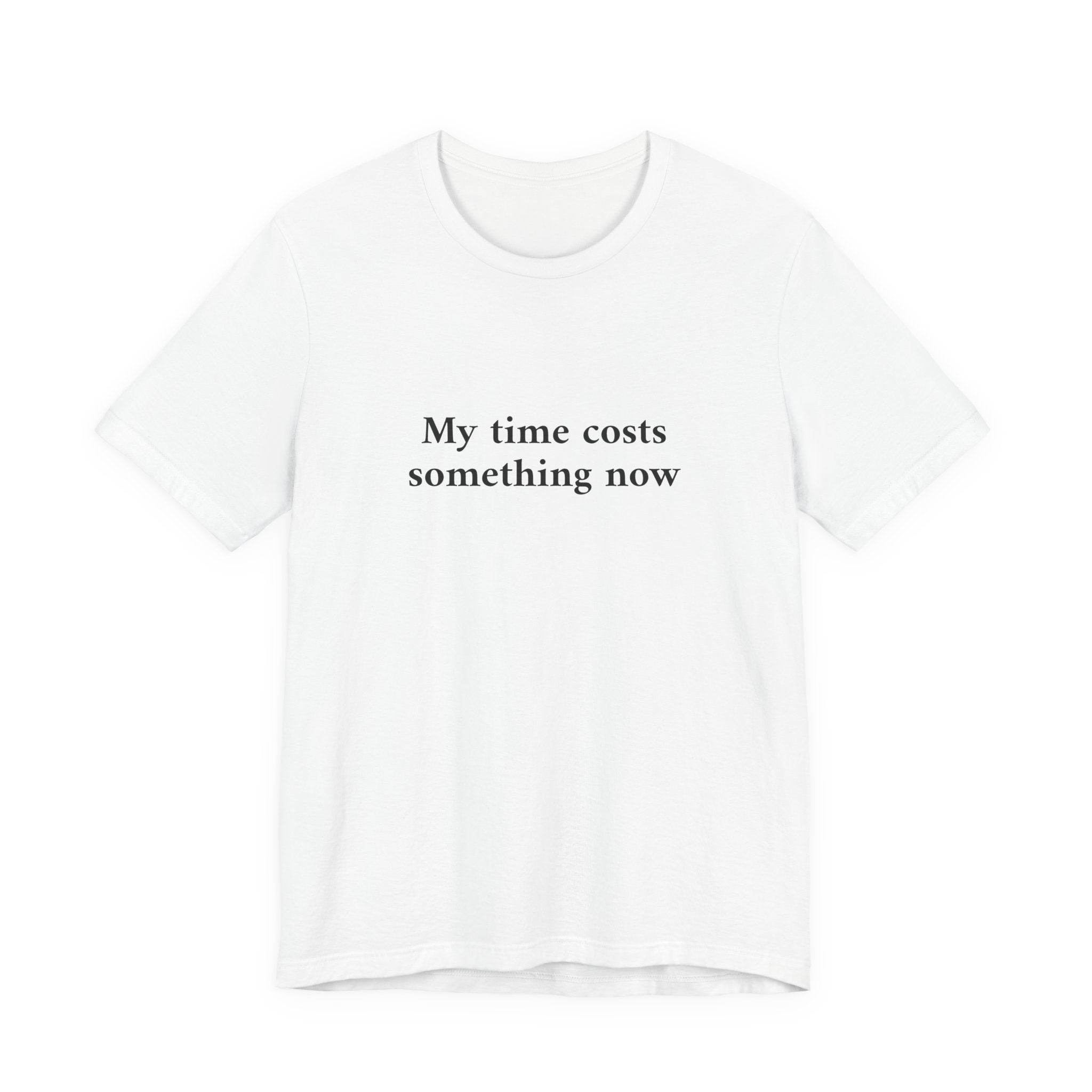 A white short-sleeve crewneck t-shirt with the black printed text 'My time costs something now' on the chest, displayed against a solid white background.
