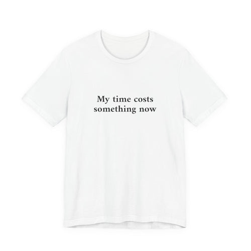 A white short-sleeve crewneck t-shirt with the black printed text 'My time costs something now' on the chest, displayed against a solid white background.