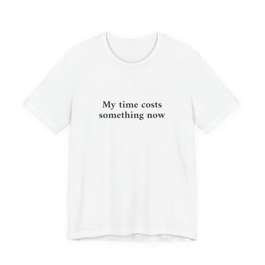 A white short-sleeve crewneck t-shirt with the black printed text 'My time costs something now' on the chest, displayed against a solid white background.
