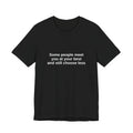 Some people meet you at your best and still choose less Tee — Statement Quote T-shirt