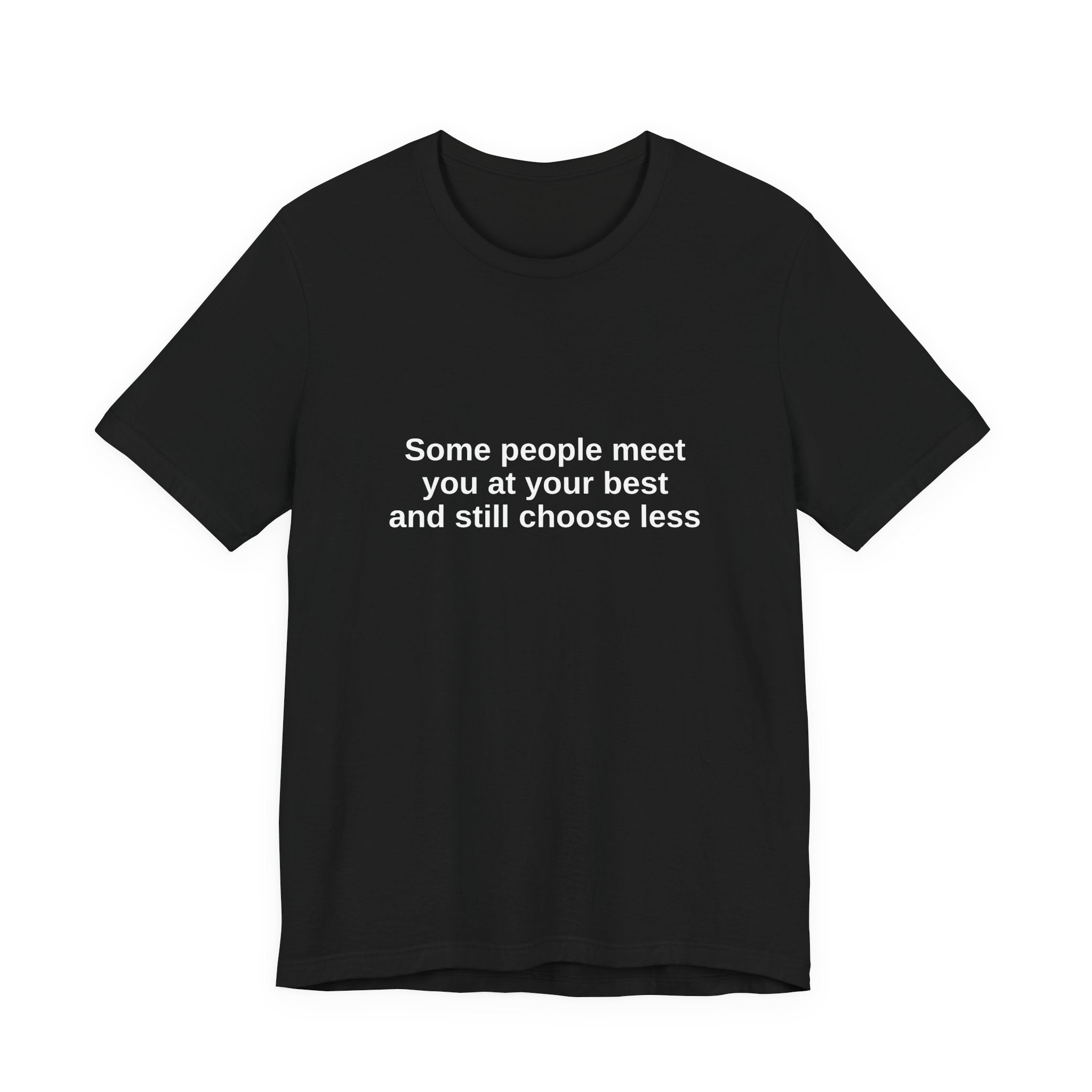 Some people meet you at your best and still choose less Tee — Statement Quote T-shirt