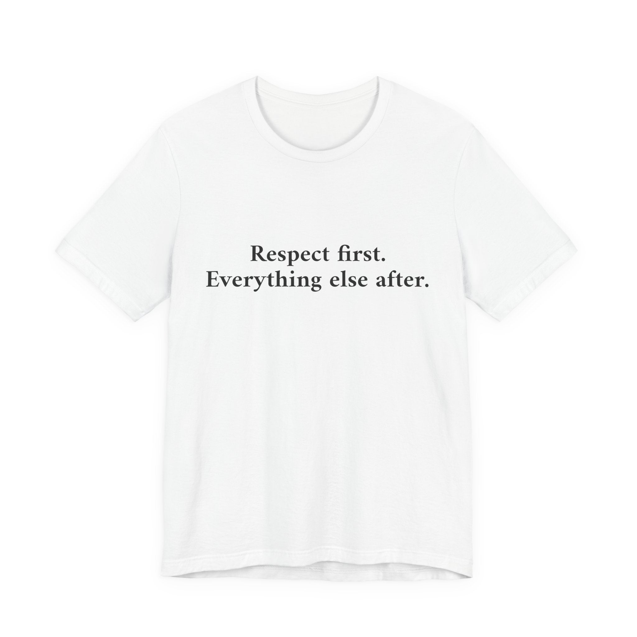 A white short-sleeve crewneck t-shirt with the black printed text 'Respect first. Everything else after.