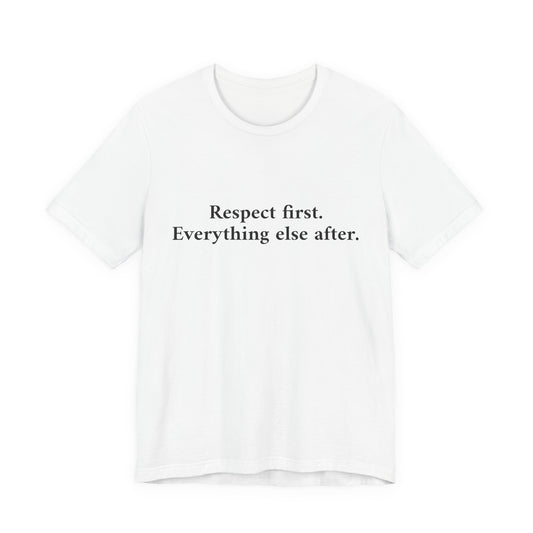 A white short-sleeve crewneck t-shirt with the black printed text 'Respect first. Everything else after.