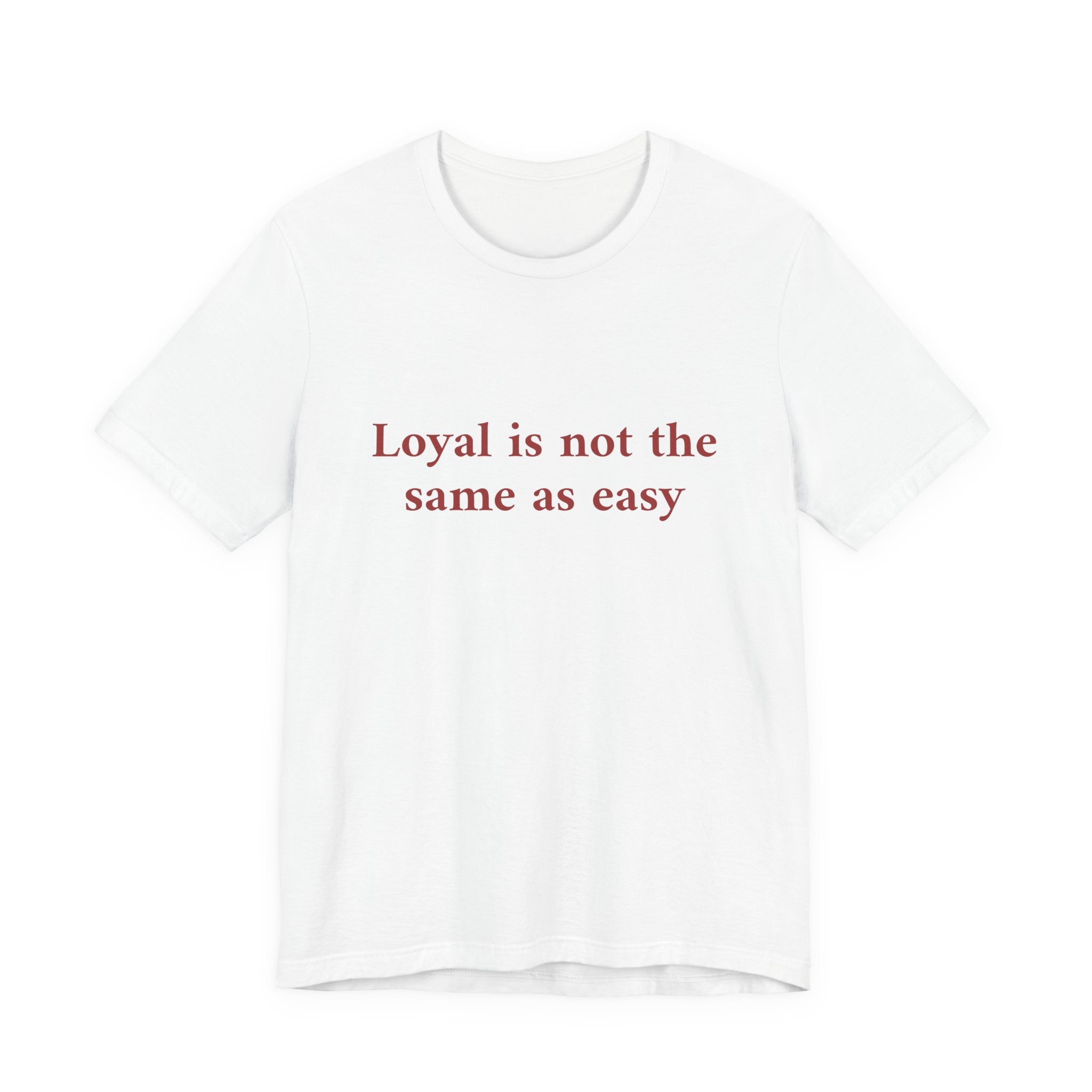 A white short-sleeve crewneck t-shirt with the phrase 'Loyal is not the same as easy' printed in red serif text across the chest, displayed on a clean white background.